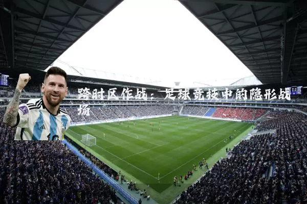 跨时区作战：足球竞技中的隐形战场