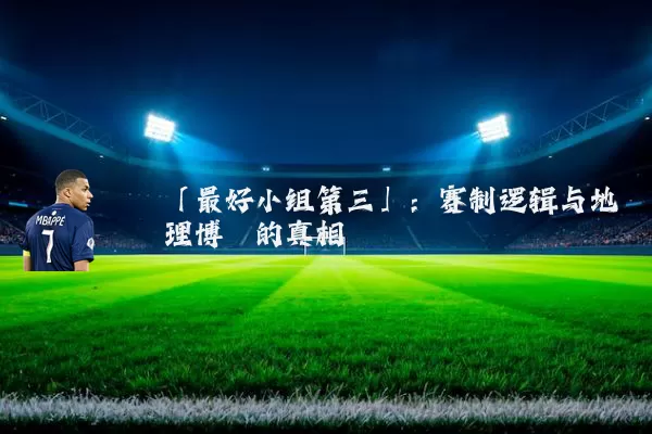 「最好小组第三」：赛制逻辑与地理博弈的真相
