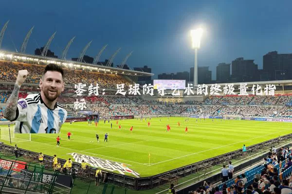零封：足球防守艺术的终极量化指标