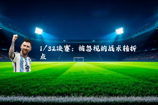 1/32决赛：被忽视的战术转折点