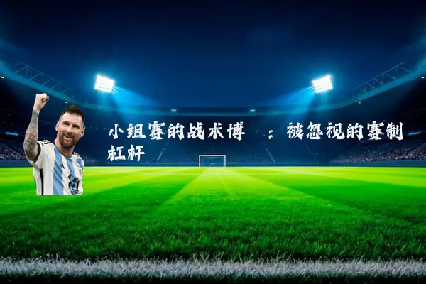 小组赛的战术博弈:被忽视的赛制杠杆