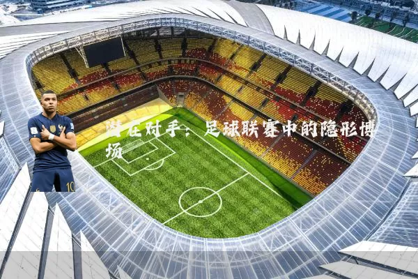潜在对手:足球联赛中的隐形博弈场