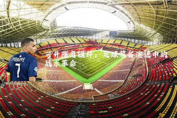 可升降角旗杆：足球装备演进中的战术革命