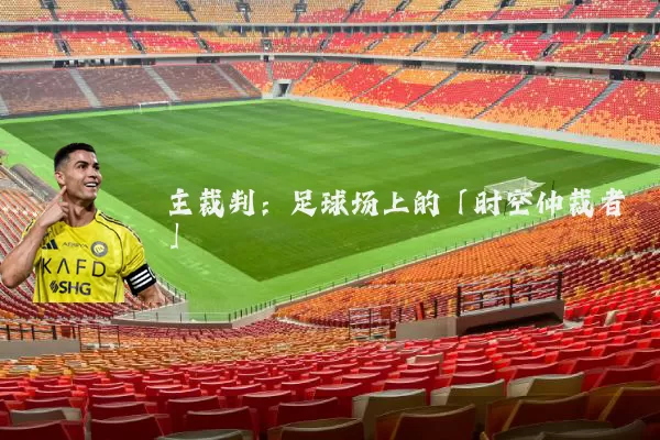 主裁判:足球场上的「时空仲裁者」