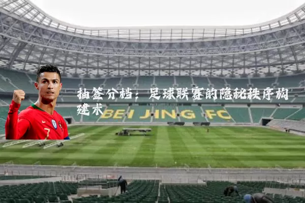 抽签分档:足球联赛的隐秘秩序构建术