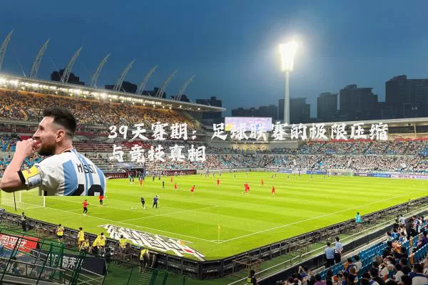 39天赛期:足球联赛的极限压缩与竞技真相