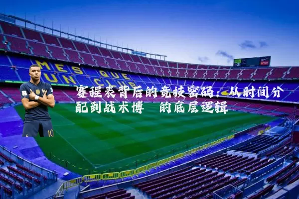 赛程表背后的竞技密码：从时间分配到战术博弈的底层逻辑