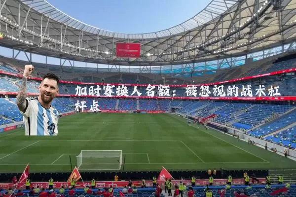 加时赛换人名额:被忽视的战术杠杆点