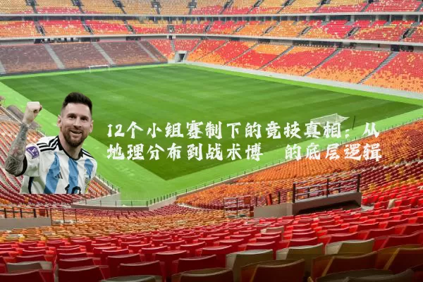 12个小组赛制下的竞技真相：从地理分布到战术博弈的底层逻辑