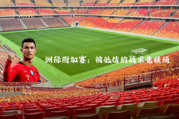 洲际附加赛:被低估的战术竞技场